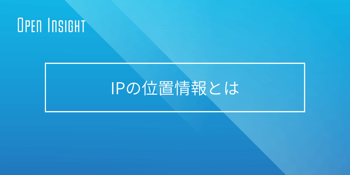 IPの位置情報とは - Open Insight 用語集：ビジネスに必要な用語をワンストップで紹介