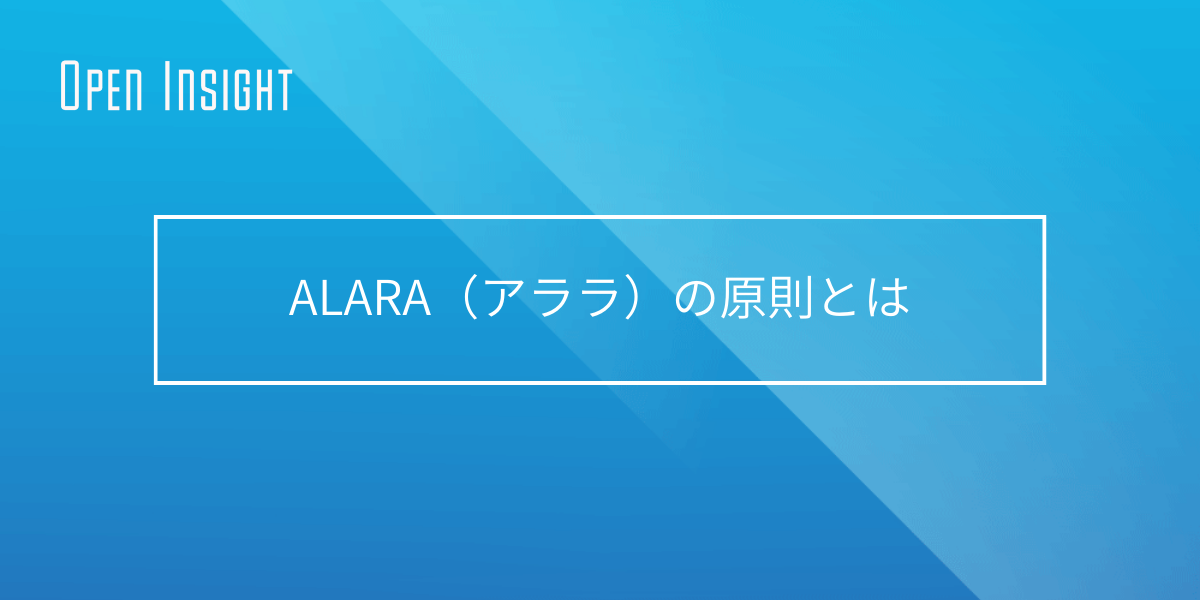 ALARA（アララ）の原則とは - Open Insight 用語集：ビジネスに必要な用語をワンストップで紹介